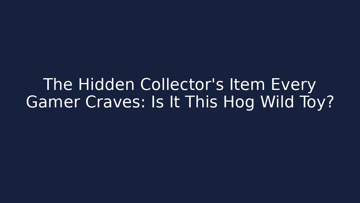 The Hidden Collector's Item Every Gamer Craves: Is It This Hog Wild Toy?
