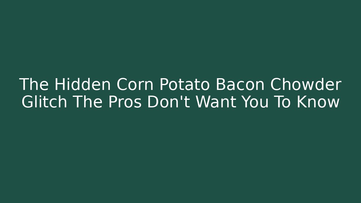 The Hidden Corn Potato Bacon Chowder Glitch The Pros Don't Want You To Know