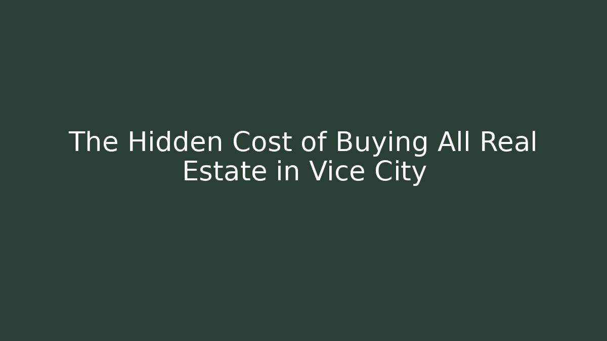 The Hidden Cost of Buying All Real Estate in Vice City