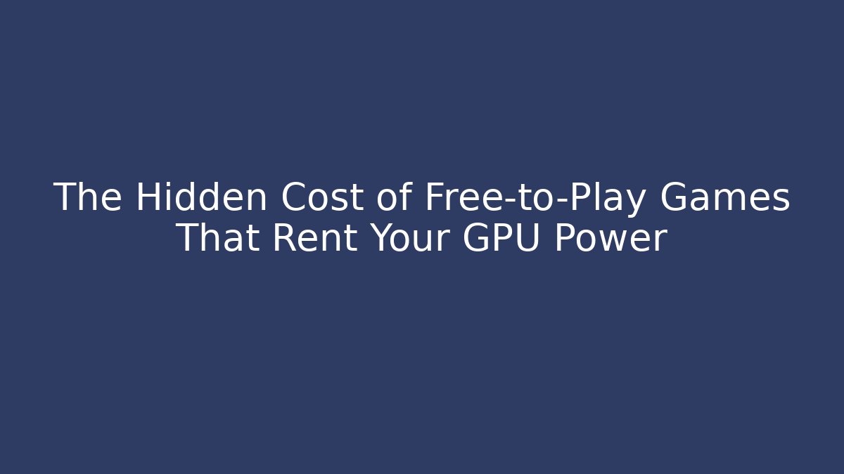 The Hidden Cost of Free-to-Play Games That Rent Your GPU Power