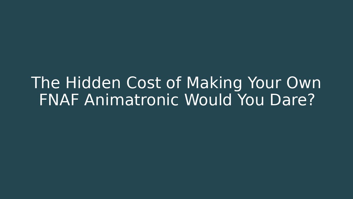The Hidden Cost of Making Your Own FNAF Animatronic Would You Dare?