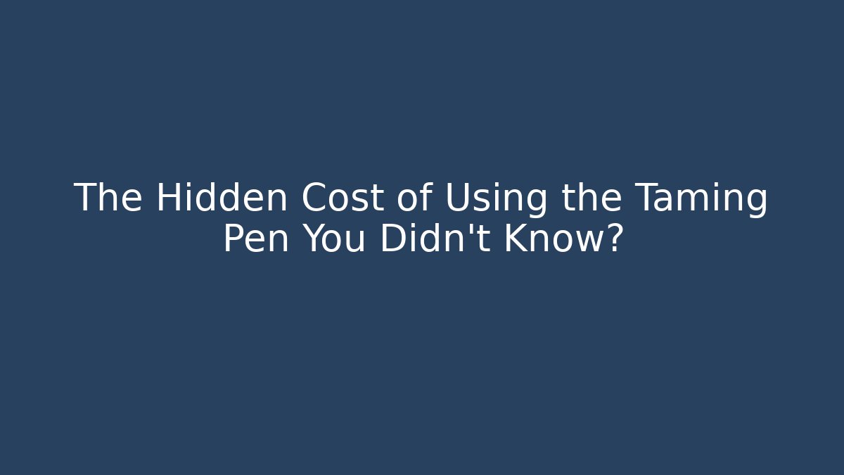 The Hidden Cost of Using the Taming Pen You Didn't Know?