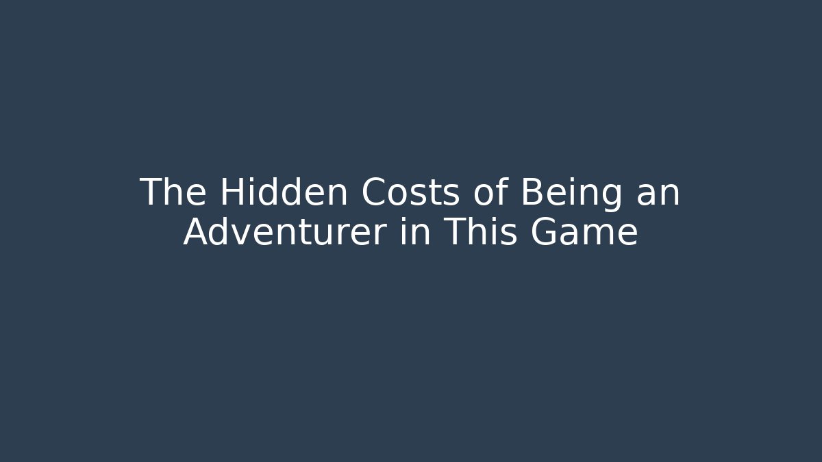 The Hidden Costs of Being an Adventurer in This Game