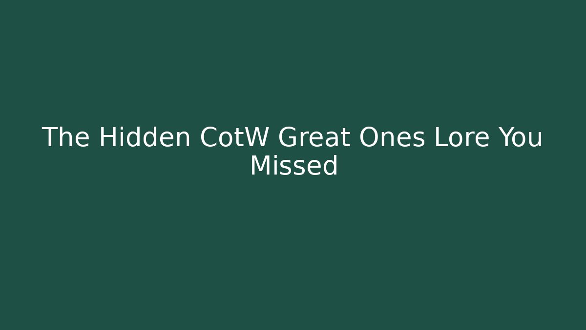 The Hidden CotW Great Ones Lore You Missed