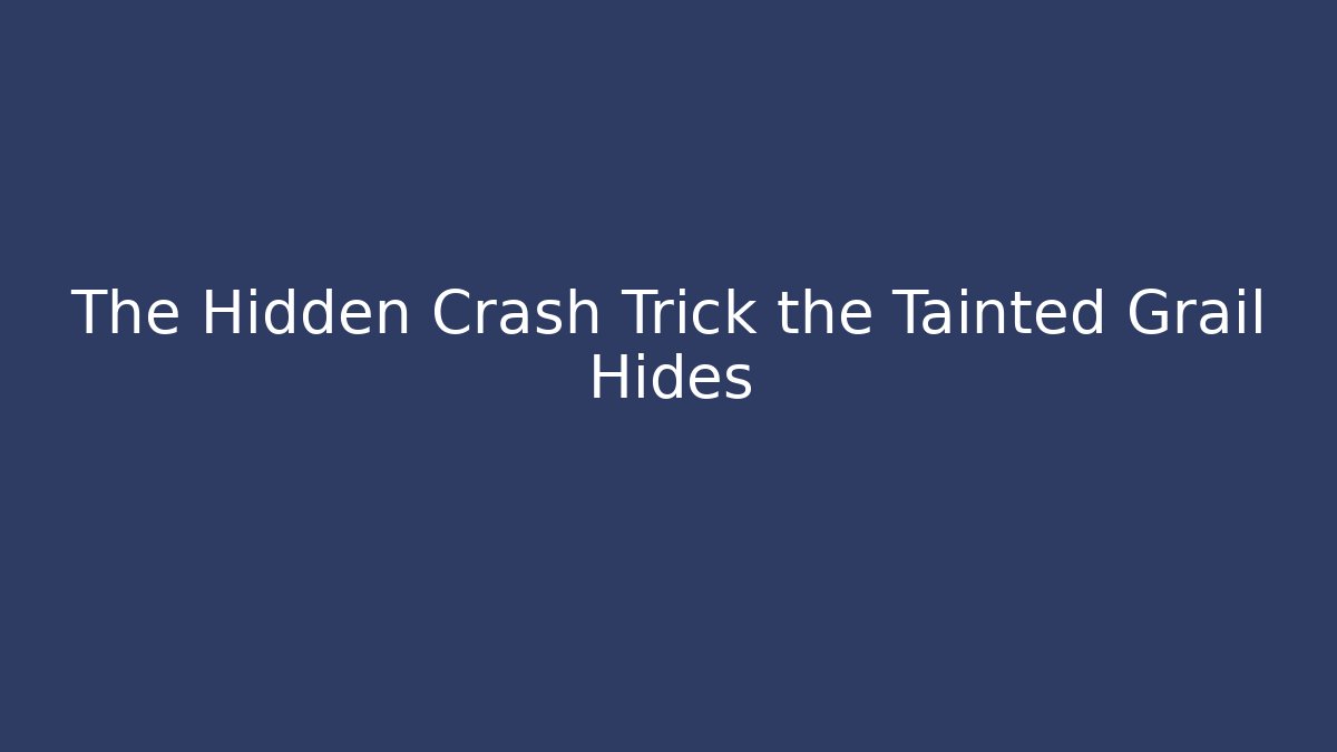The Hidden Crash Trick the Tainted Grail Hides