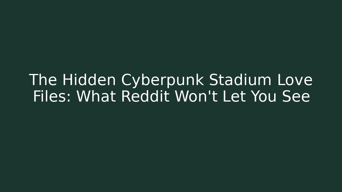 The Hidden Cyberpunk Stadium Love Files: What Reddit Won't Let You See