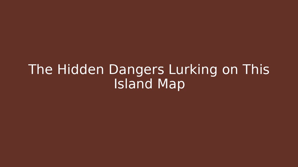 The Hidden Dangers Lurking on This Island Map