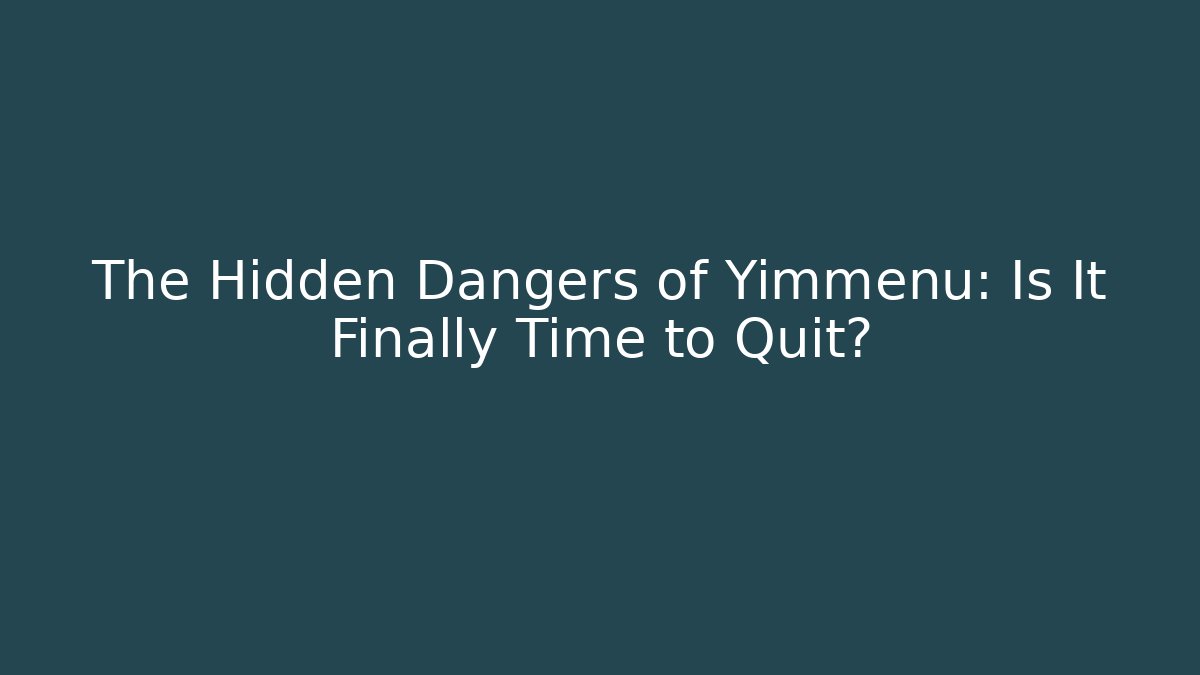 The Hidden Dangers of Yimmenu: Is It Finally Time to Quit?