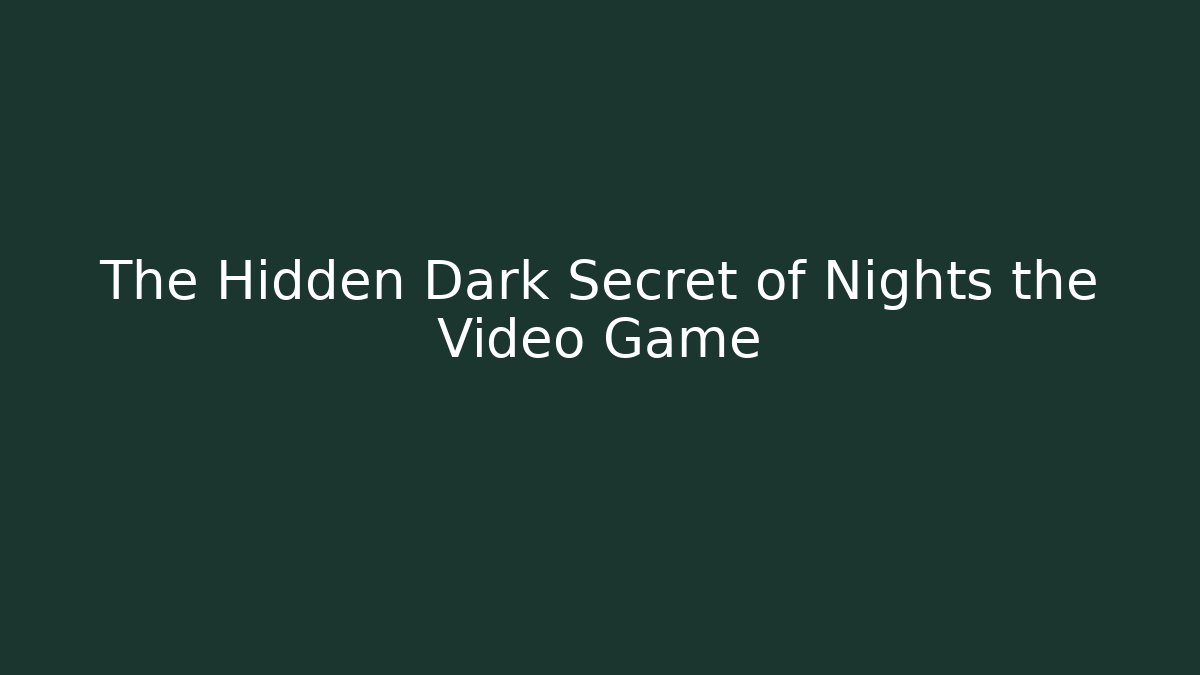The Hidden Dark Secret of Nights the Video Game
