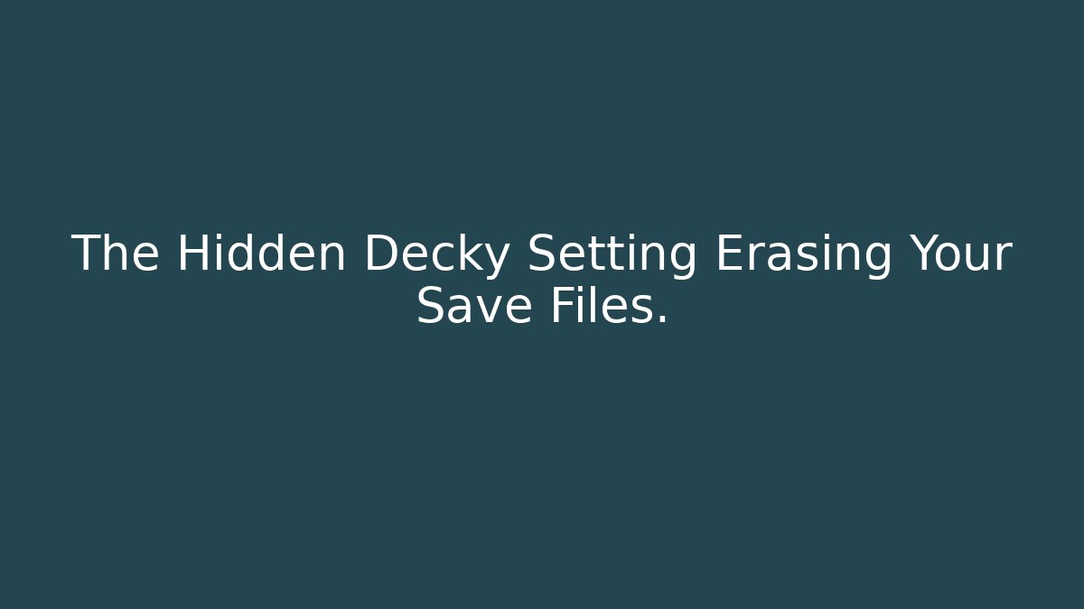 The Hidden Decky Setting Erasing Your Save Files.
