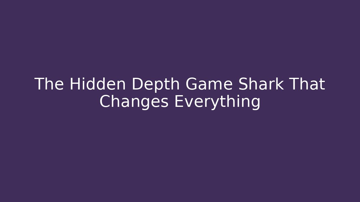 The Hidden Depth Game Shark That Changes Everything