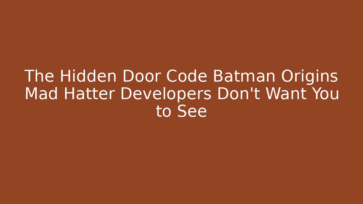 The Hidden Door Code Batman Origins Mad Hatter Developers Don't Want You to See