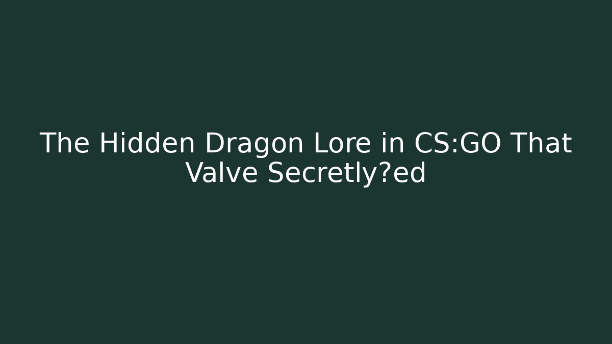 The Hidden Dragon Lore in CS:GO That Valve Secretly埋ed