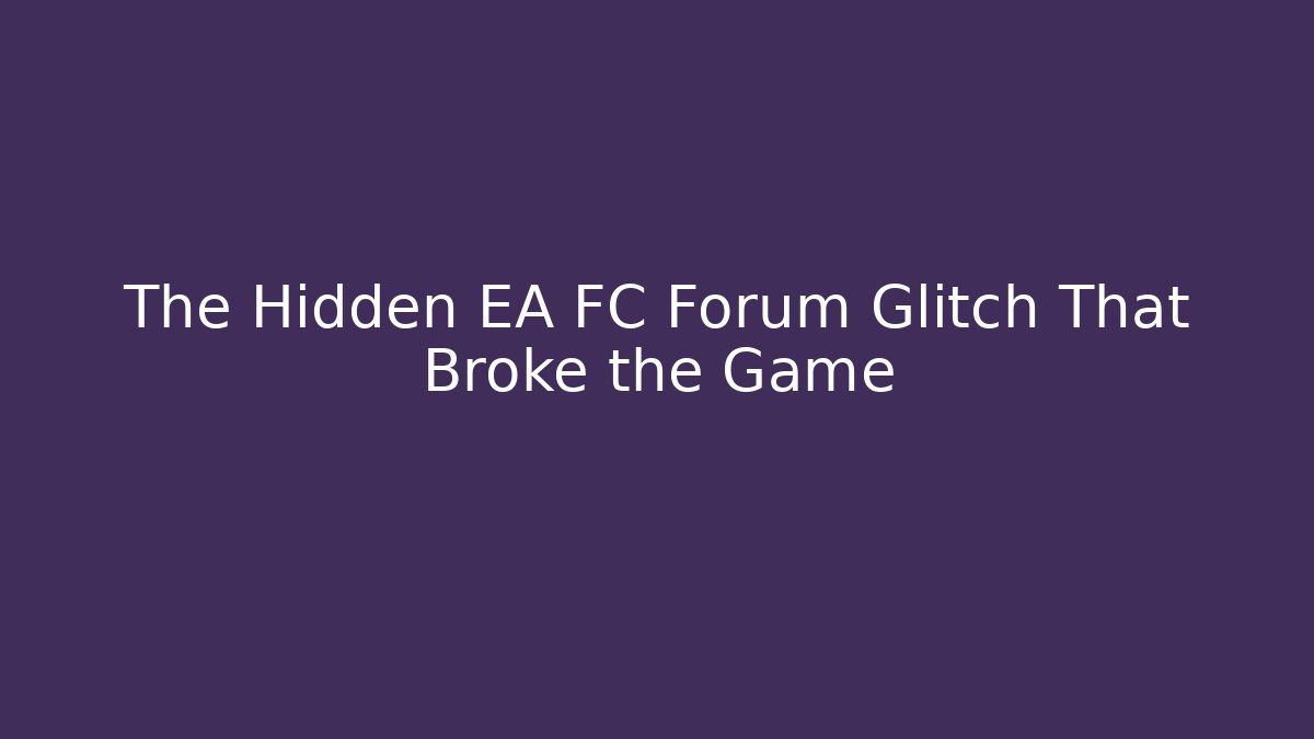 The Hidden EA FC Forum Glitch That Broke the Game