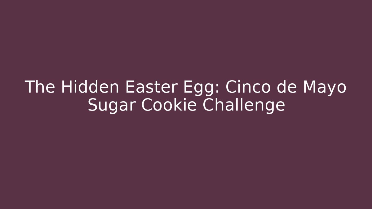 The Hidden Easter Egg: Cinco de Mayo Sugar Cookie Challenge