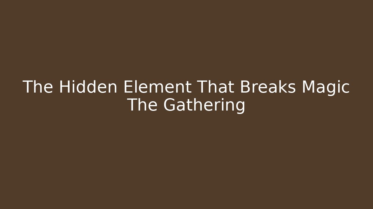 The Hidden Element That Breaks Magic The Gathering