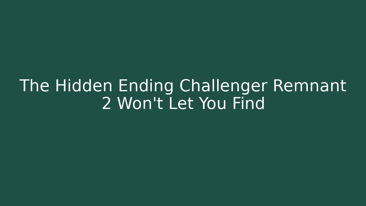 The Hidden Ending Challenger Remnant 2 Won't Let You Find