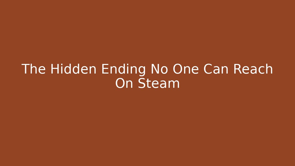 The Hidden Ending No One Can Reach On Steam