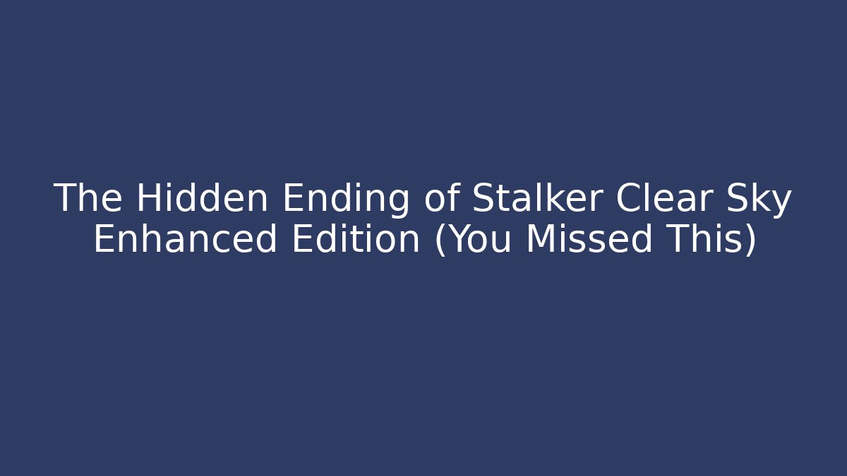 The Hidden Ending of Stalker Clear Sky Enhanced Edition (You Missed This)
