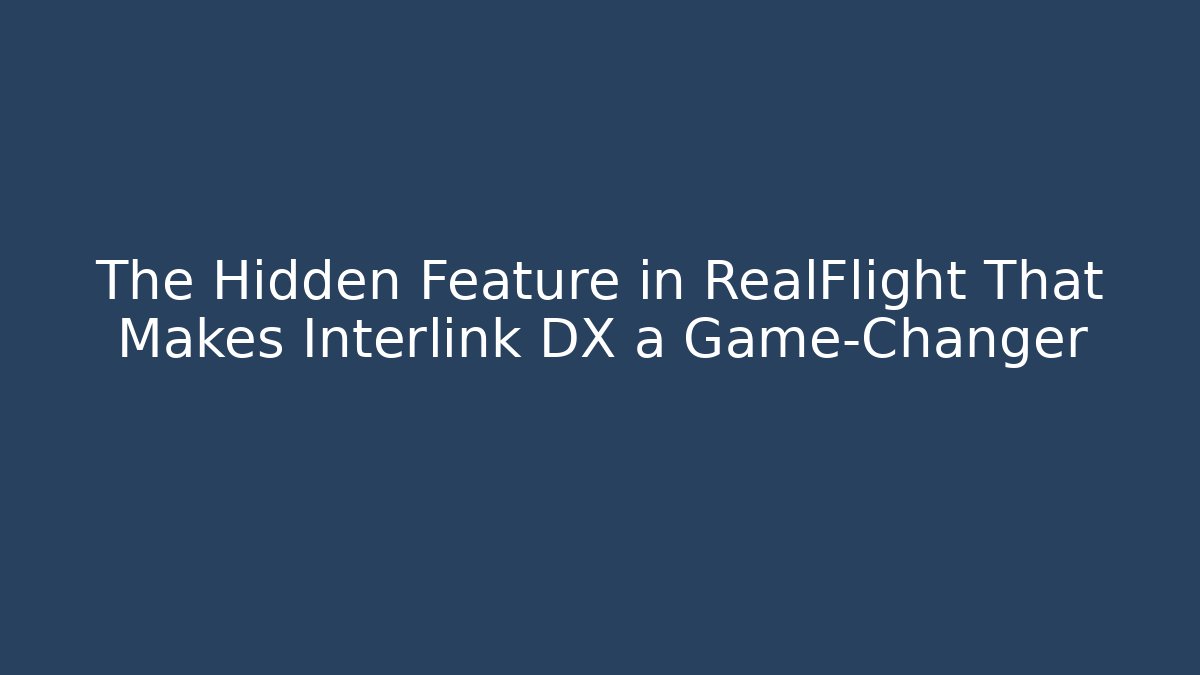 The Hidden Feature in RealFlight That Makes Interlink DX a Game-Changer
