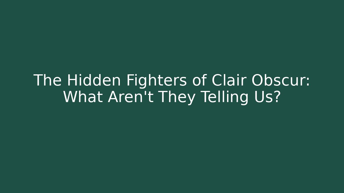 The Hidden Fighters of Clair Obscur: What Aren't They Telling Us?