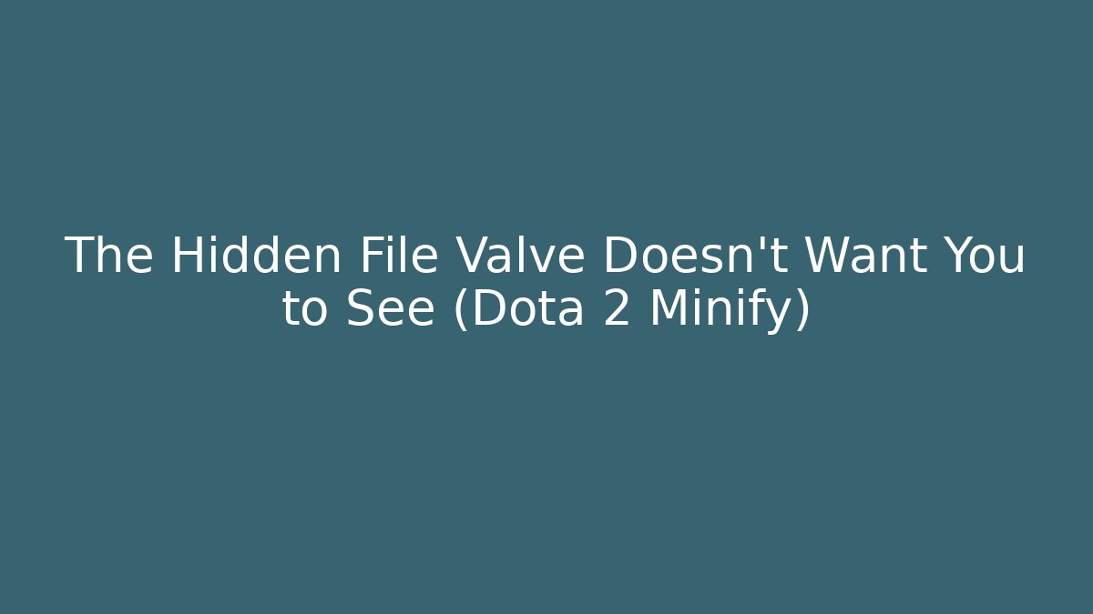The Hidden File Valve Doesn't Want You to See (Dota 2 Minify)