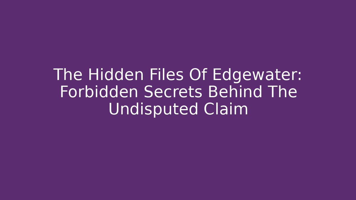 The Hidden Files Of Edgewater: Forbidden Secrets Behind The Undisputed Claim