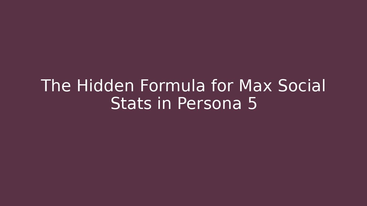 The Hidden Formula for Max Social Stats in Persona 5