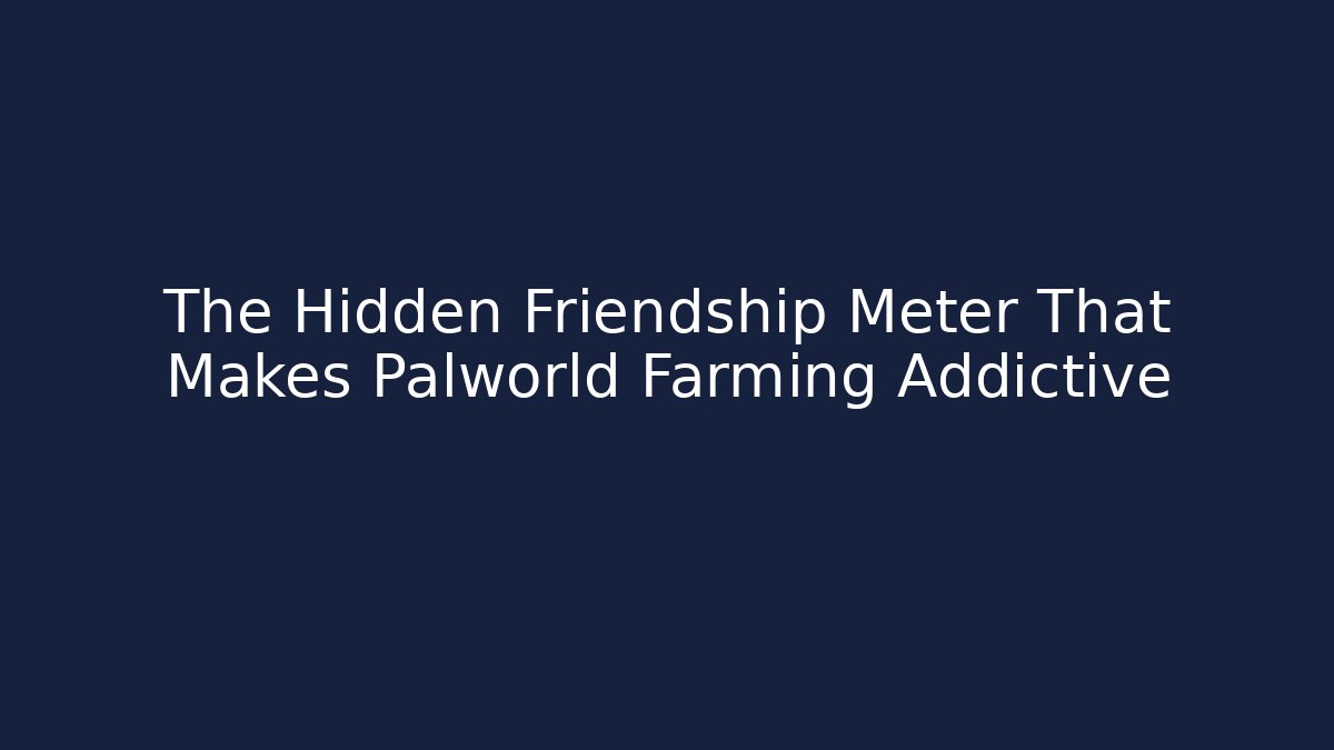 The Hidden Friendship Meter That Makes Palworld Farming Addictive