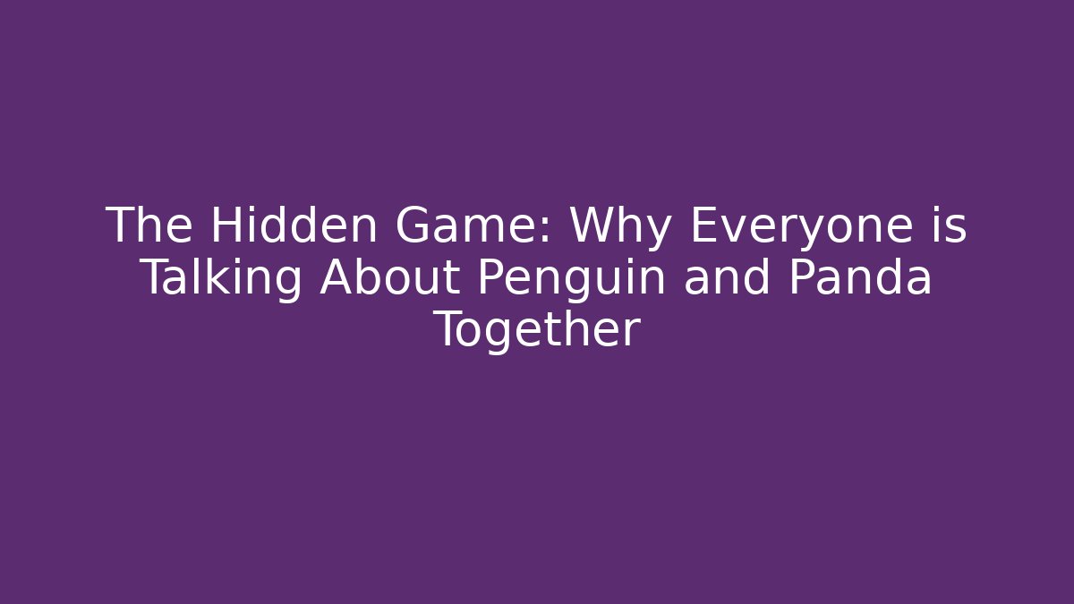 The Hidden Game: Why Everyone is Talking About Penguin and Panda Together