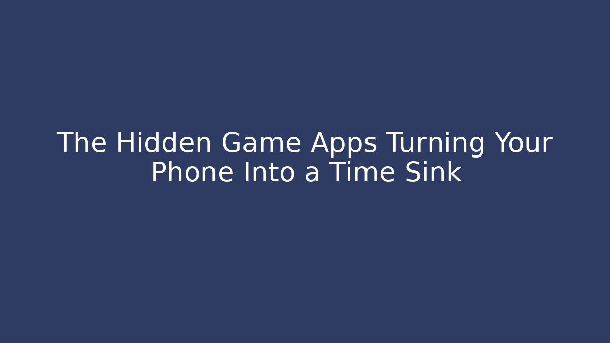 The Hidden Game Apps Turning Your Phone Into a Time Sink