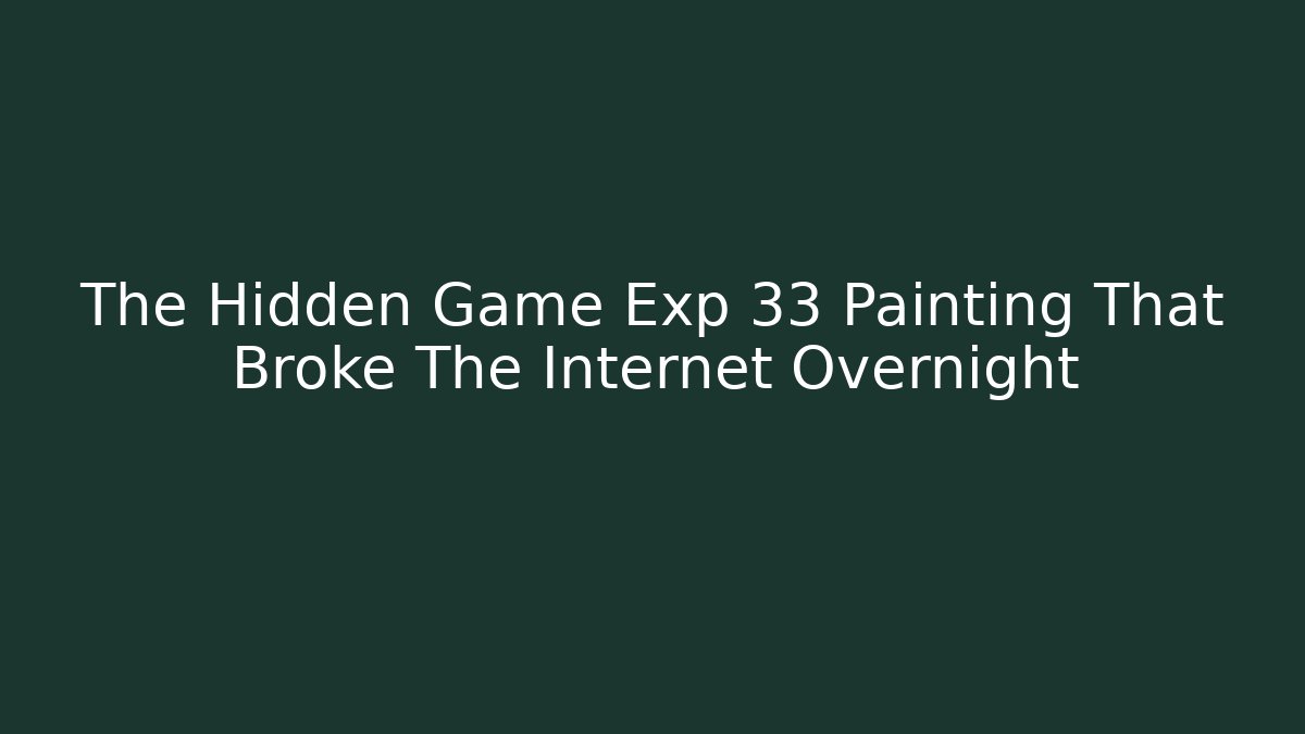 The Hidden Game Exp 33 Painting That Broke The Internet Overnight