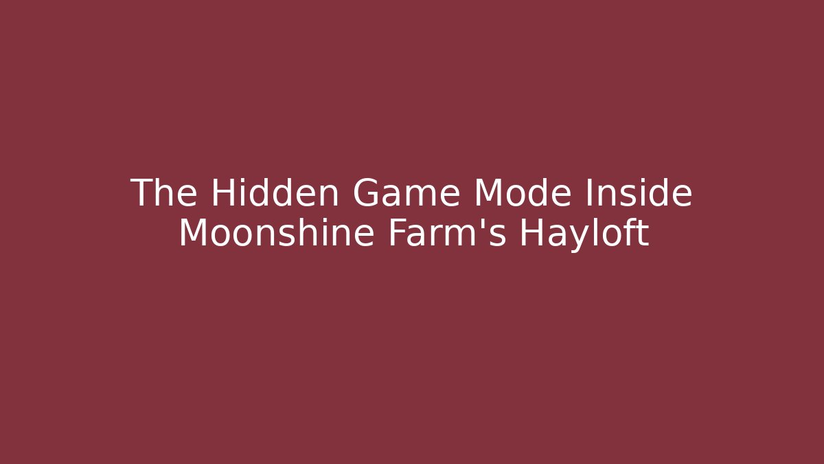 The Hidden Game Mode Inside Moonshine Farm's Hayloft
