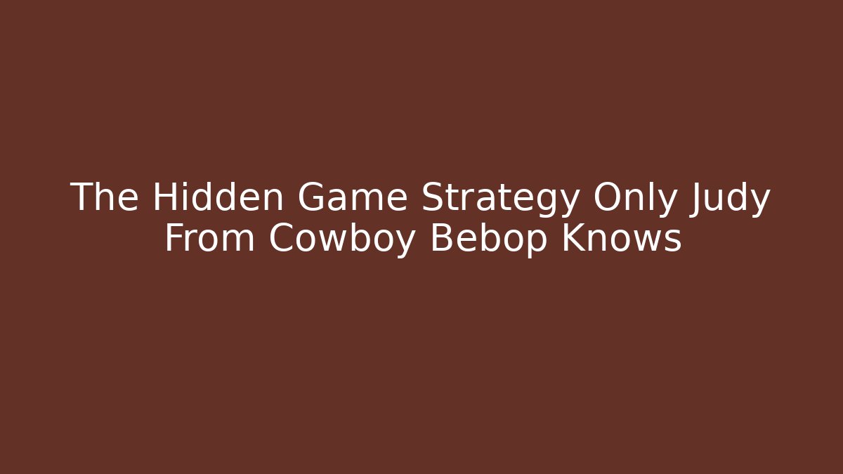 The Hidden Game Strategy Only Judy From Cowboy Bebop Knows