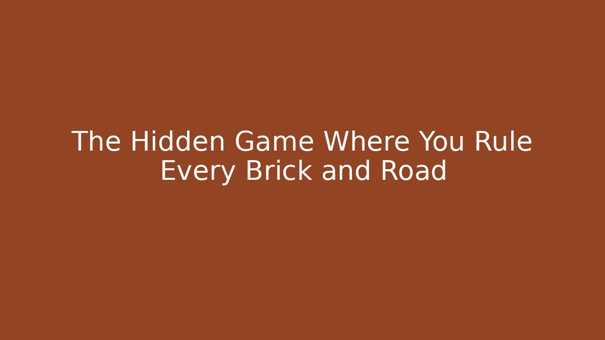 The Hidden Game Where You Rule Every Brick and Road