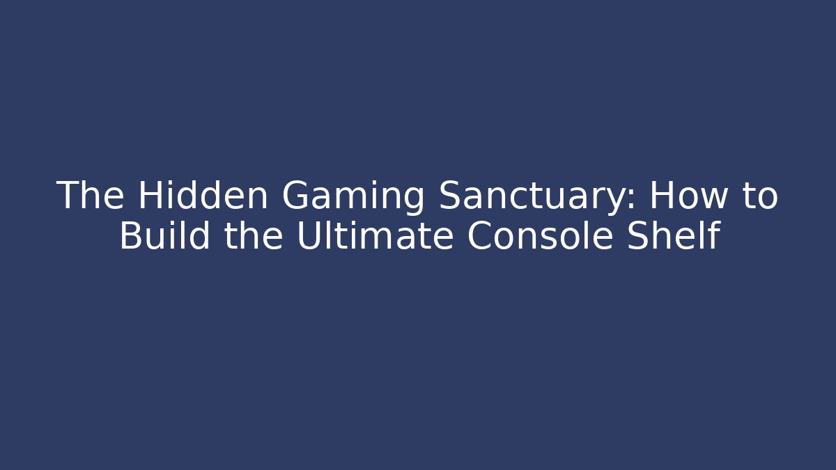 The Hidden Gaming Sanctuary: How to Build the Ultimate Console Shelf