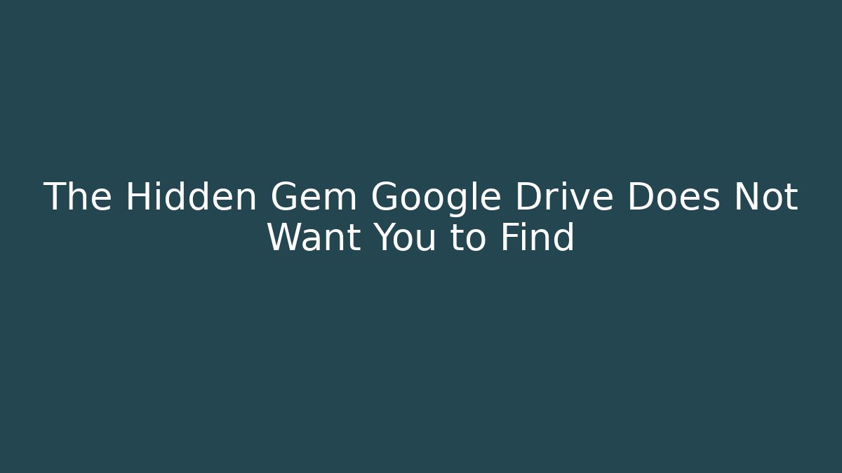 The Hidden Gem Google Drive Does Not Want You to Find