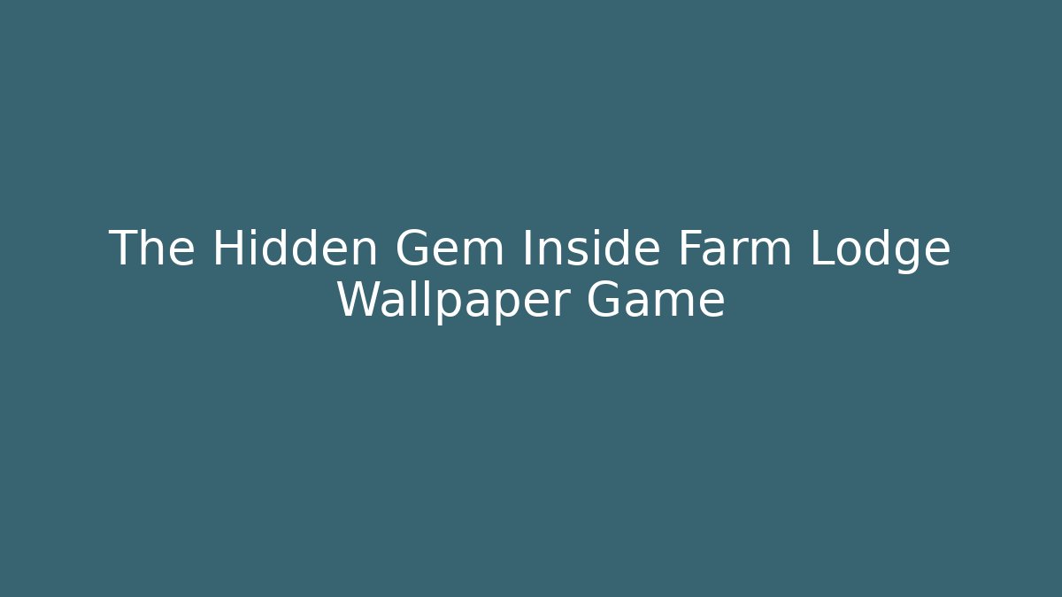 The Hidden Gem Inside Farm Lodge Wallpaper Game