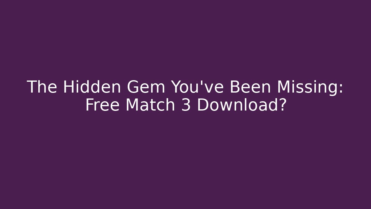 The Hidden Gem You've Been Missing: Free Match 3 Download?