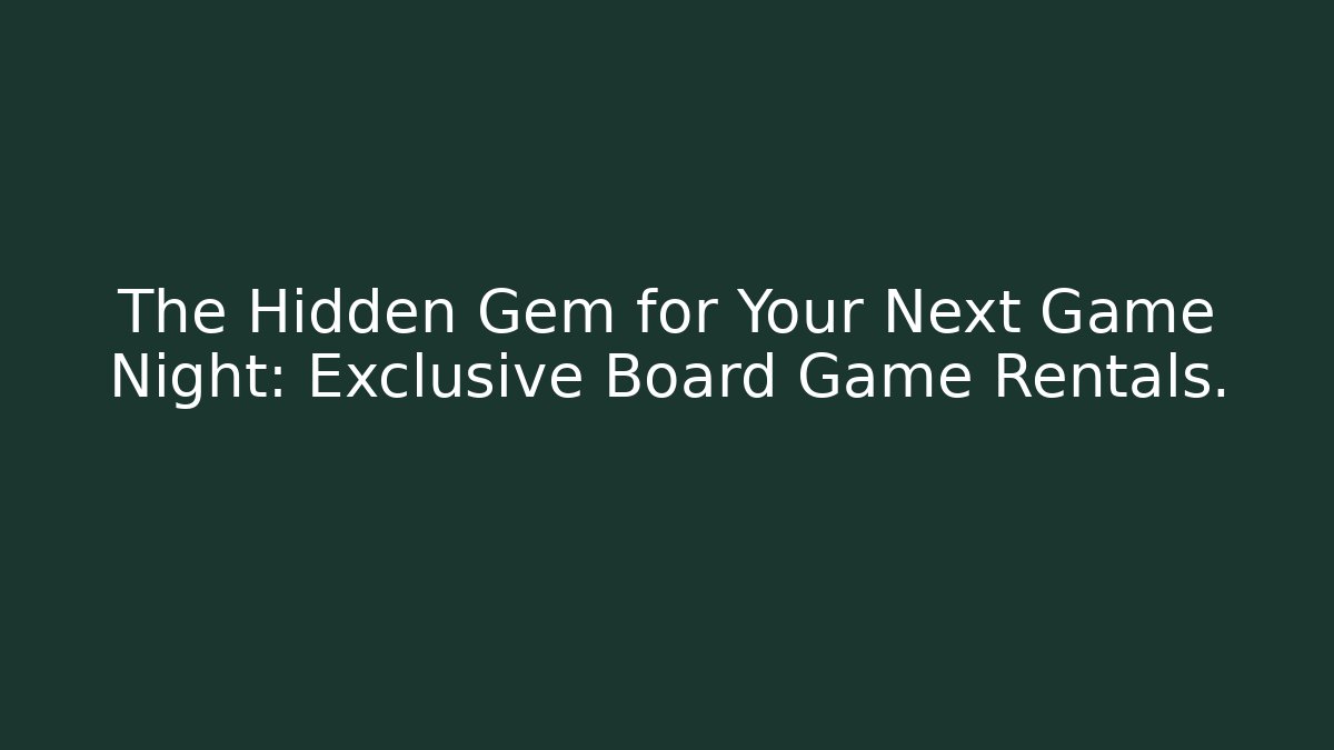 The Hidden Gem for Your Next Game Night: Exclusive Board Game Rentals.
