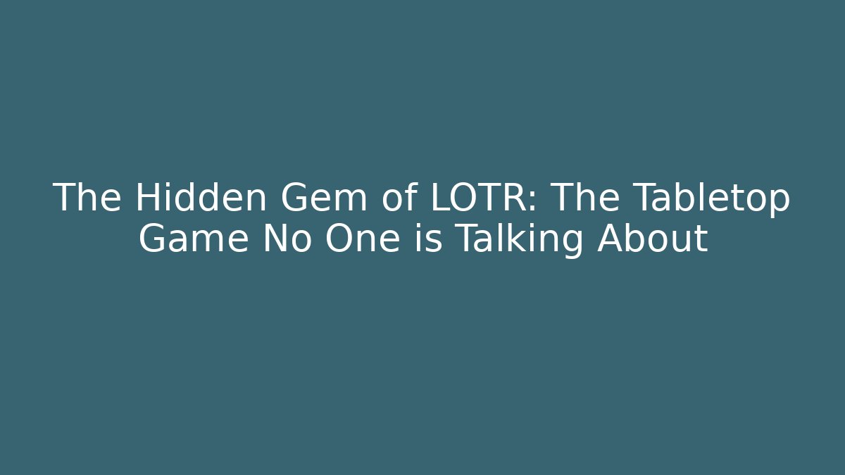 The Hidden Gem of LOTR: The Tabletop Game No One is Talking About