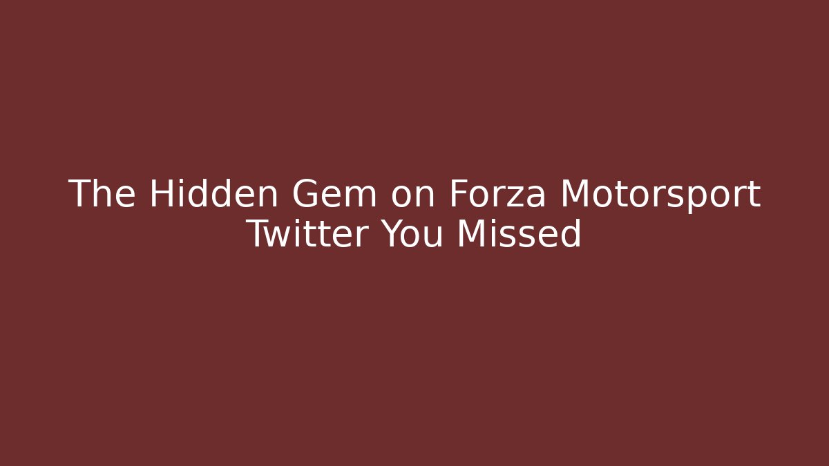 The Hidden Gem on Forza Motorsport Twitter You Missed