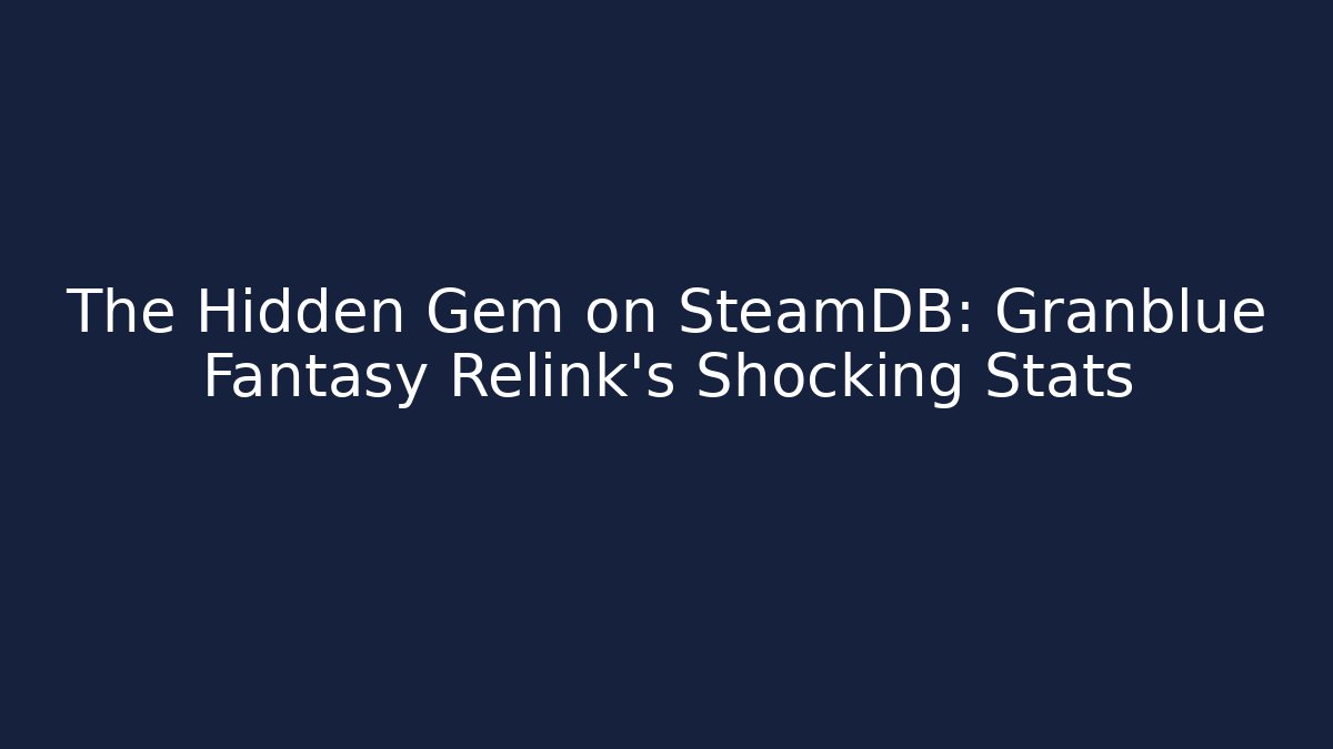 The Hidden Gem on SteamDB: Granblue Fantasy Relink's Shocking Stats