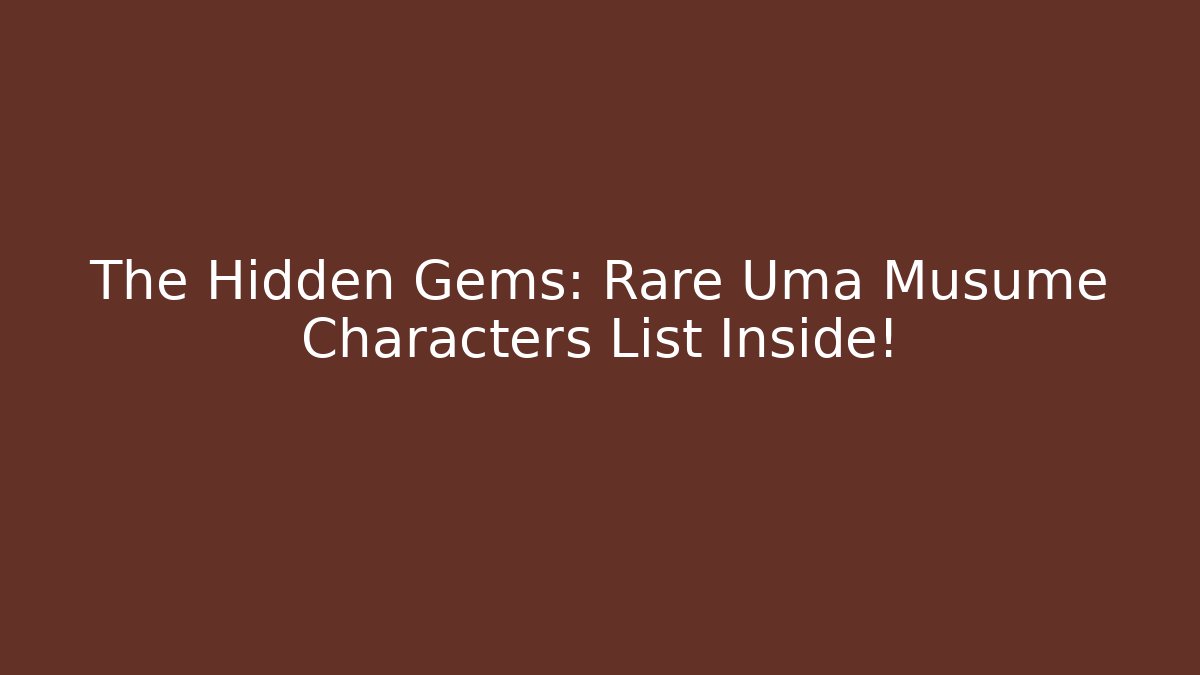 The Hidden Gems: Rare Uma Musume Characters List Inside!