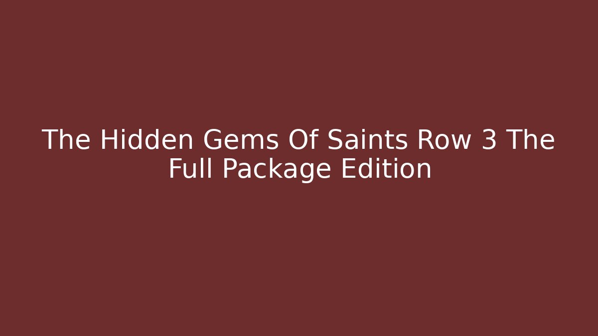The Hidden Gems Of Saints Row 3 The Full Package Edition