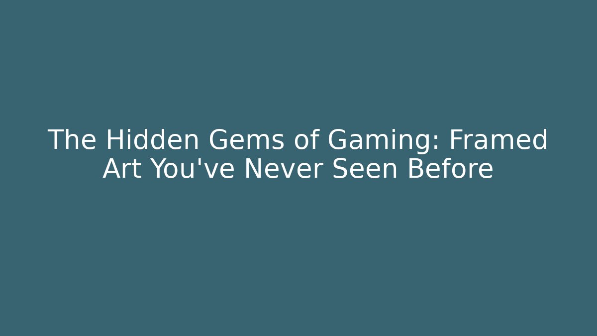 The Hidden Gems of Gaming: Framed Art You’ve Never Seen Before