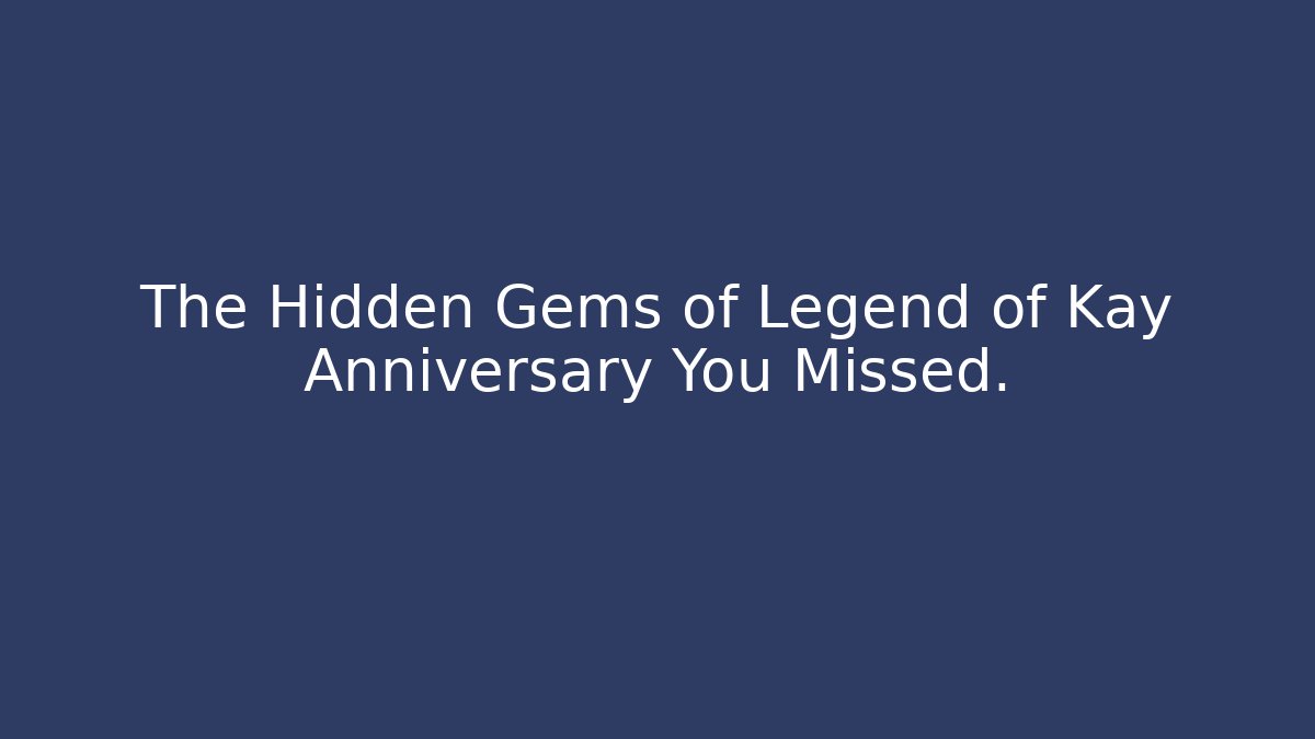 The Hidden Gems of Legend of Kay Anniversary You Missed.