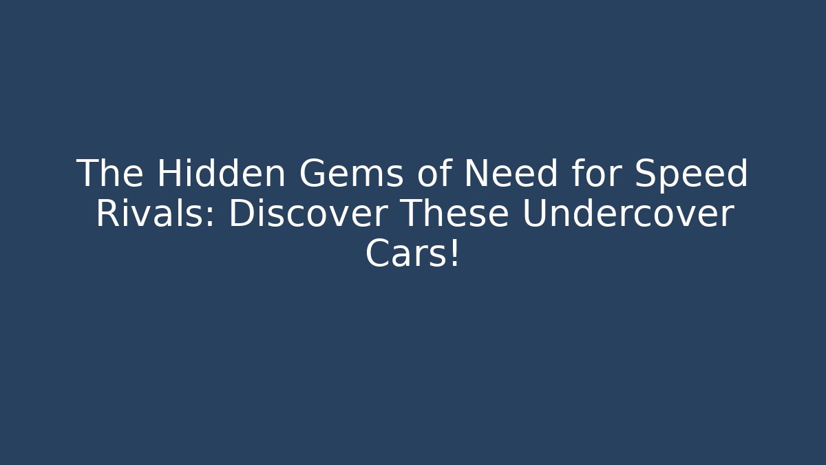 The Hidden Gems of Need for Speed Rivals: Discover These Undercover Cars!
