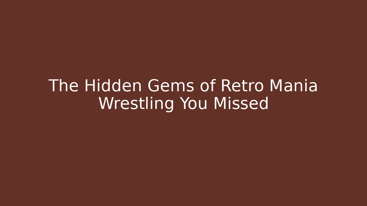 The Hidden Gems of Retro Mania Wrestling You Missed