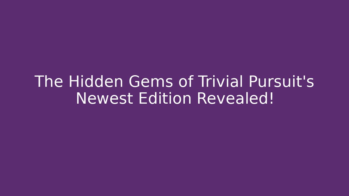 The Hidden Gems of Trivial Pursuit's Newest Edition Revealed! - Felix Cat Insurance